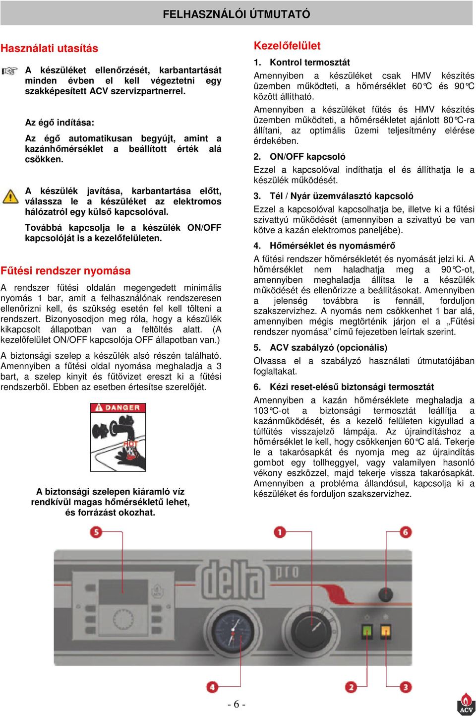 A készülék javítása, karbantartása előtt, válassza le a készüléket az elektromos hálózatról egy külső kapcsolóval. Továbbá kapcsolja le a készülék ON/OFF kapcsolóját is a kezelőfelületen.