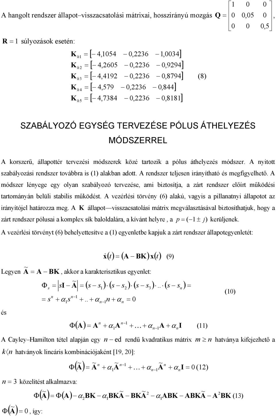 A nyitott szabályozási rendszer továbbra is () alakban adott. A rendszer teljesen irányítható és megfigyelhető.