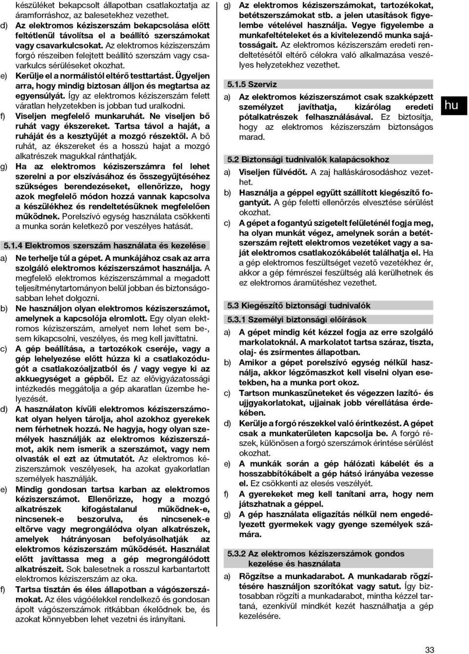 Az elektromos kéziszerszám forgó részeiben felejtett beállító szerszám vagy csavarkulcs sérüléseket okozhat. e) Kerülje el a normálistól eltérő testtartást.