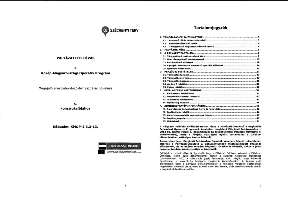 Támogatható pályázatok várható száma........................ 4 B. PÁLYÁZÓK KÖRE... s C. A PÁLYÁZATTARTALMA... 7 Cl. Támogatható tevékenységek köre... 7 C2. Nem támogatható tevékenységek... 17 C3.