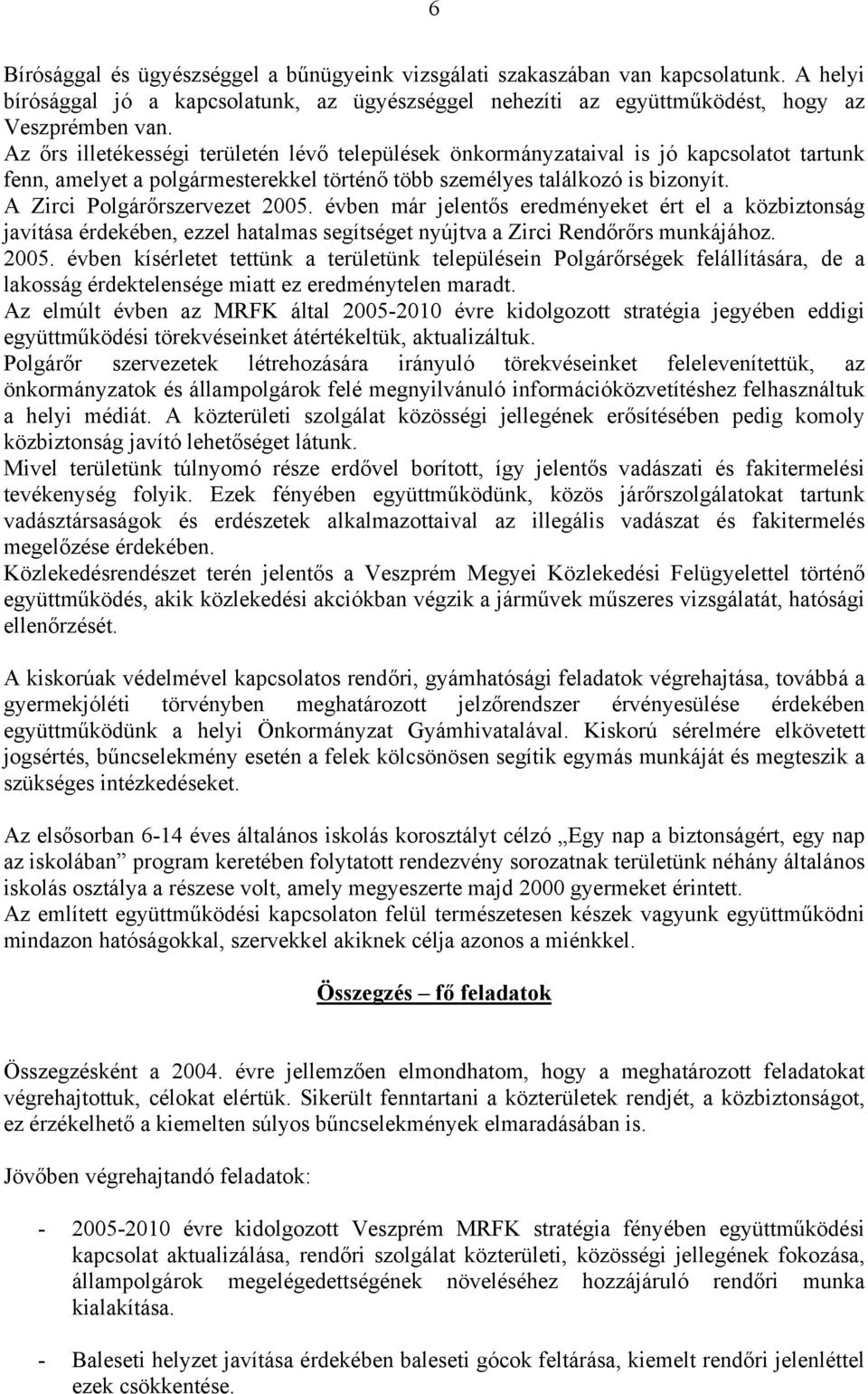 A Zirci Polgárőrszervezet 2005. évben már jelentős eredményeket ért el a közbiztonság javítása érdekében, ezzel hatalmas segítséget nyújtva a Zirci Rendőrőrs munkájához. 2005. évben kísérletet tettünk a területünk településein Polgárőrségek felállítására, de a lakosság érdektelensége miatt ez eredménytelen maradt.