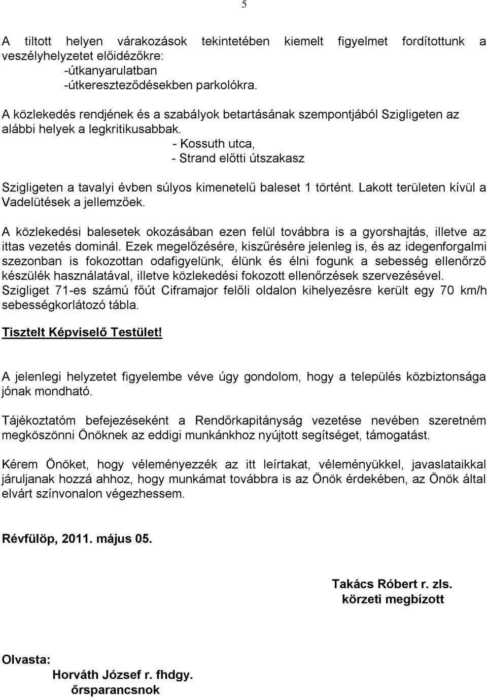 - Kossuth utca, - Strand előtti útszakasz Szigligeten a tavalyi évben súlyos kimenetelű baleset 1 történt. Lakott területen kívül a Vadelütések a jellemzőek.