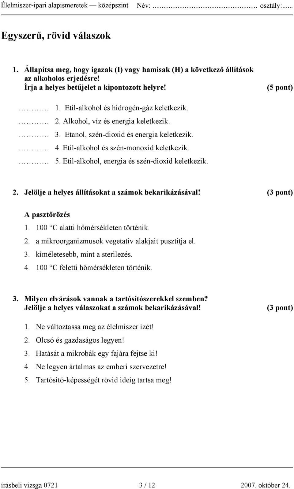 Etil-alkohol, energia és szén-dioxid keletkezik. 2. Jelölje a helyes állításokat a számok bekarikázásával! (3 pont) A pasztőrözés 1. 100 C alatti hőmérsékleten történik. 2. a mikroorganizmusok vegetatív alakjait pusztítja el.