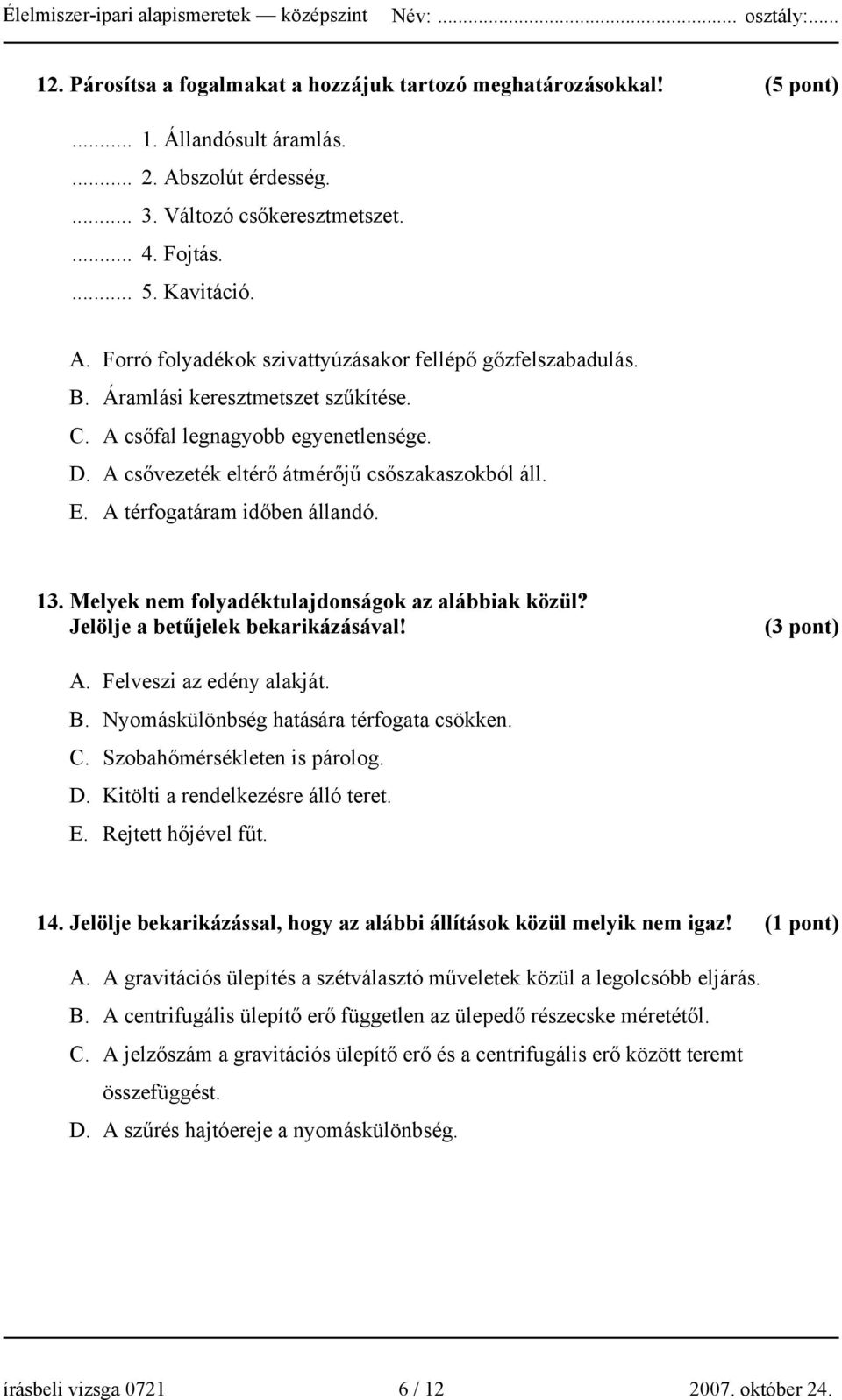 Melyek nem folyadéktulajdonságok az alábbiak közül? Jelölje a betűjelek bekarikázásával! (3 pont) A. Felveszi az edény alakját. B. Nyomáskülönbség hatására térfogata csökken. C.