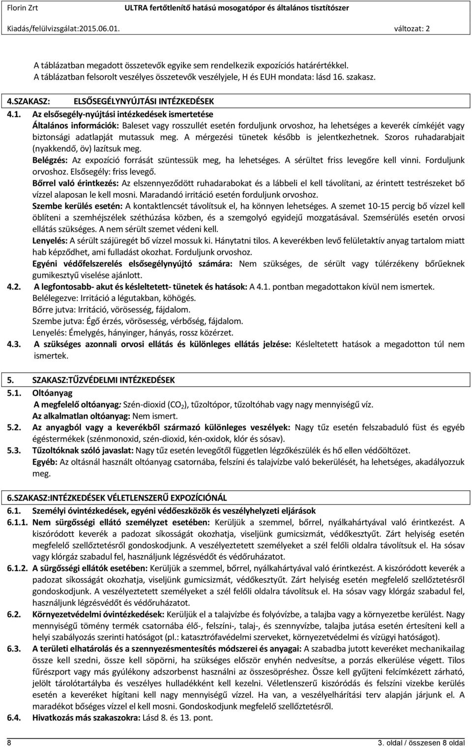 Az elsősegély-nyújtási intézkedések ismertetése Általános információk: Baleset vagy rosszullét esetén forduljunk orvoshoz, ha lehetséges a keverék címkéjét vagy biztonsági adatlapját mutassuk meg.