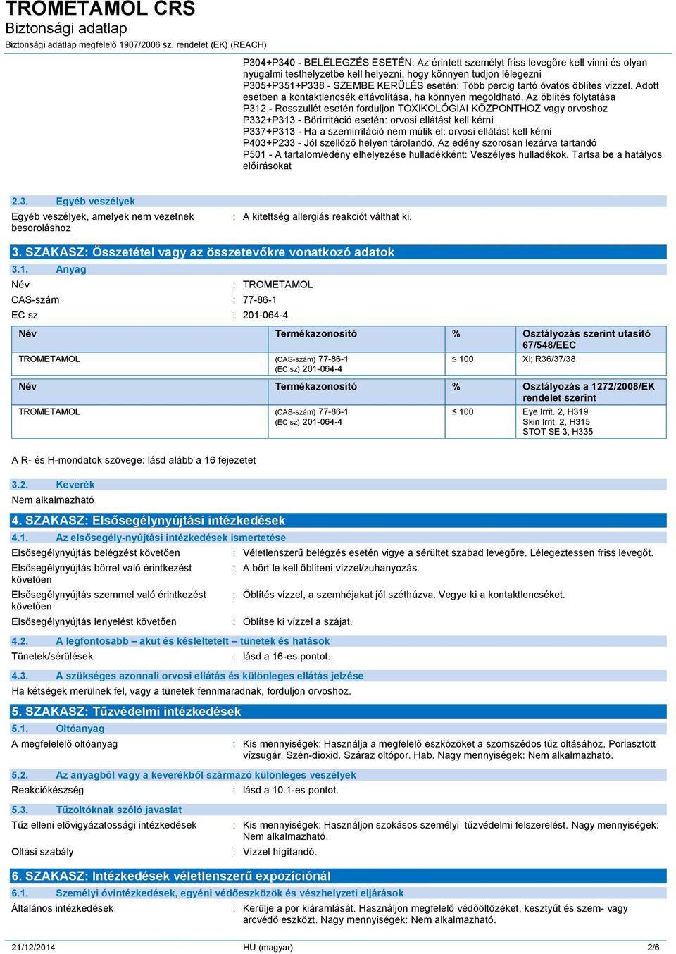 Az öblítés folytatása P312 - Rosszullét esetén forduljon TOXIKOLÓGIAI KÖZPONTHOZ vagy orvoshoz P332+P313 - Bőrirritáció esetén: orvosi ellátást kell kérni P337+P313 - Ha a szemirritáció nem múlik el: