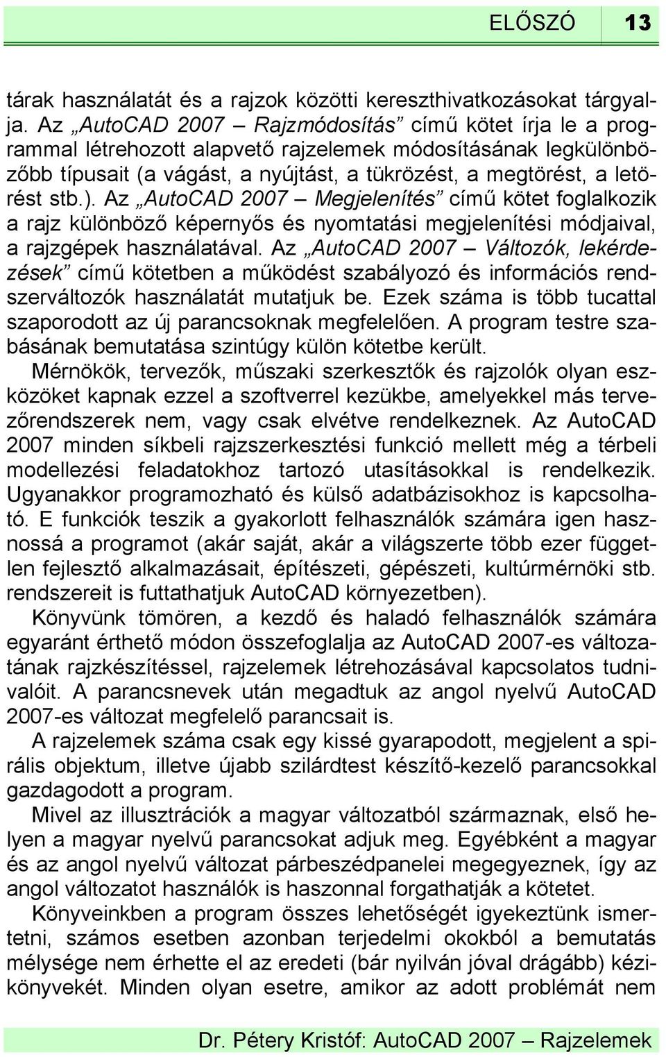 Az AutoCAD 2007 Megjelenítés című kötet foglalkozik a rajz különböző képernyős és nyomtatási megjelenítési módjaival, a rajzgépek használatával.