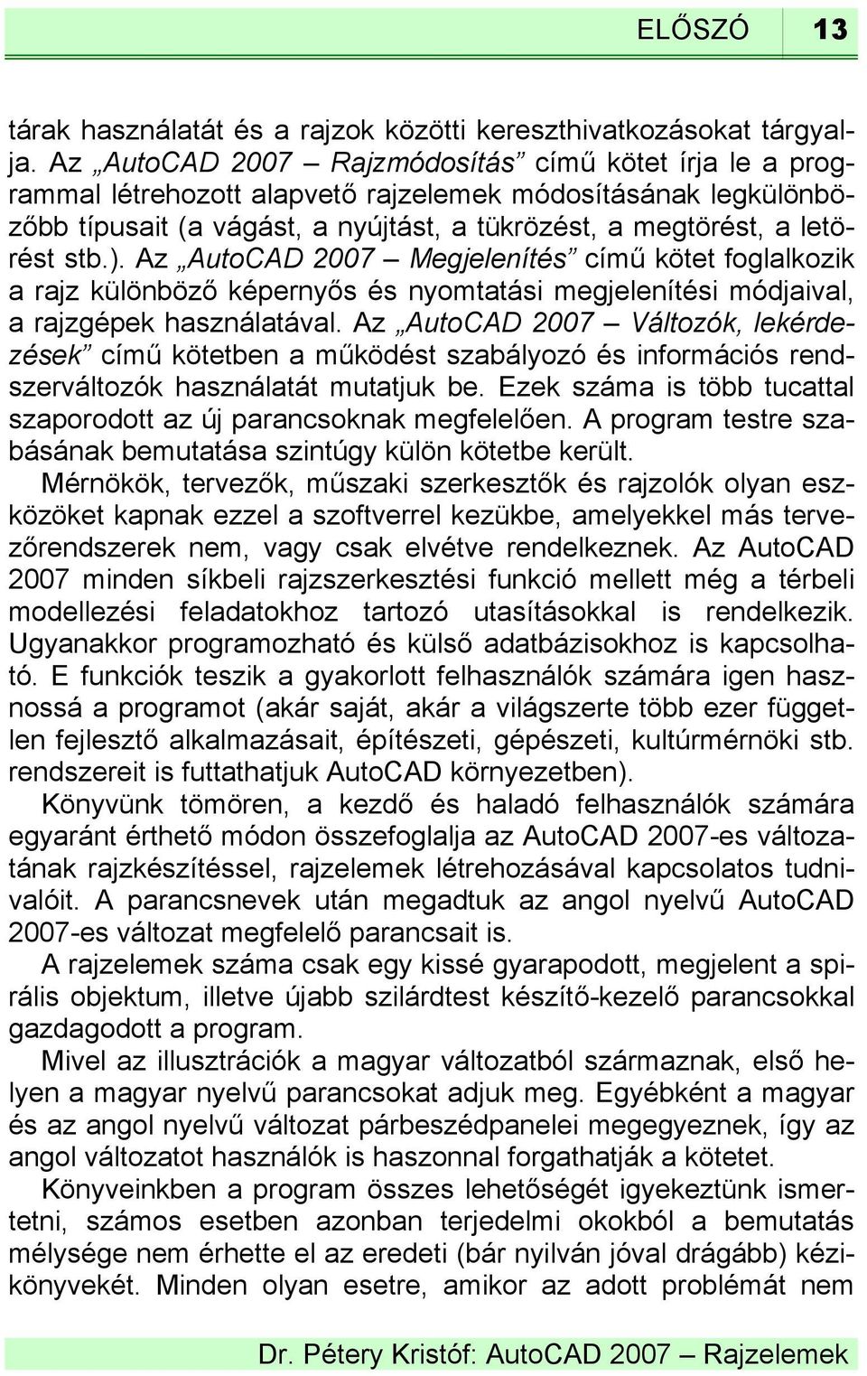 Az AutoCAD 2007 Megjelenítés című kötet foglalkozik a rajz különböző képernyős és nyomtatási megjelenítési módjaival, a rajzgépek használatával.