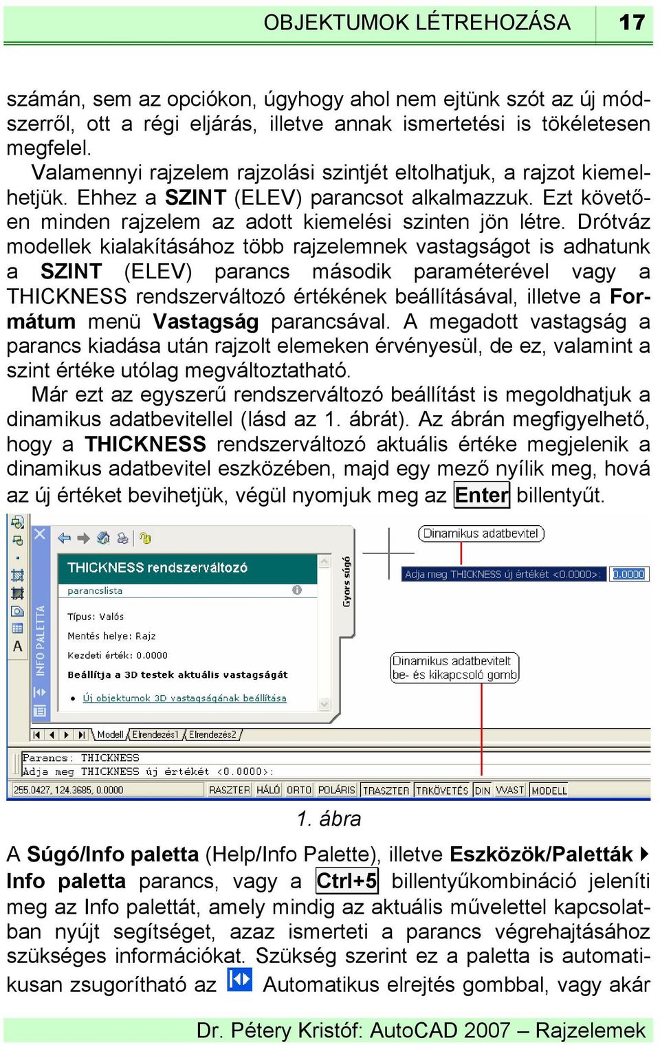 Drótváz modellek kialakításához több rajzelemnek vastagságot is adhatunk a SZINT (ELEV) parancs második paraméterével vagy a THICKNESS rendszerváltozó értékének beállításával, illetve a Formátum menü