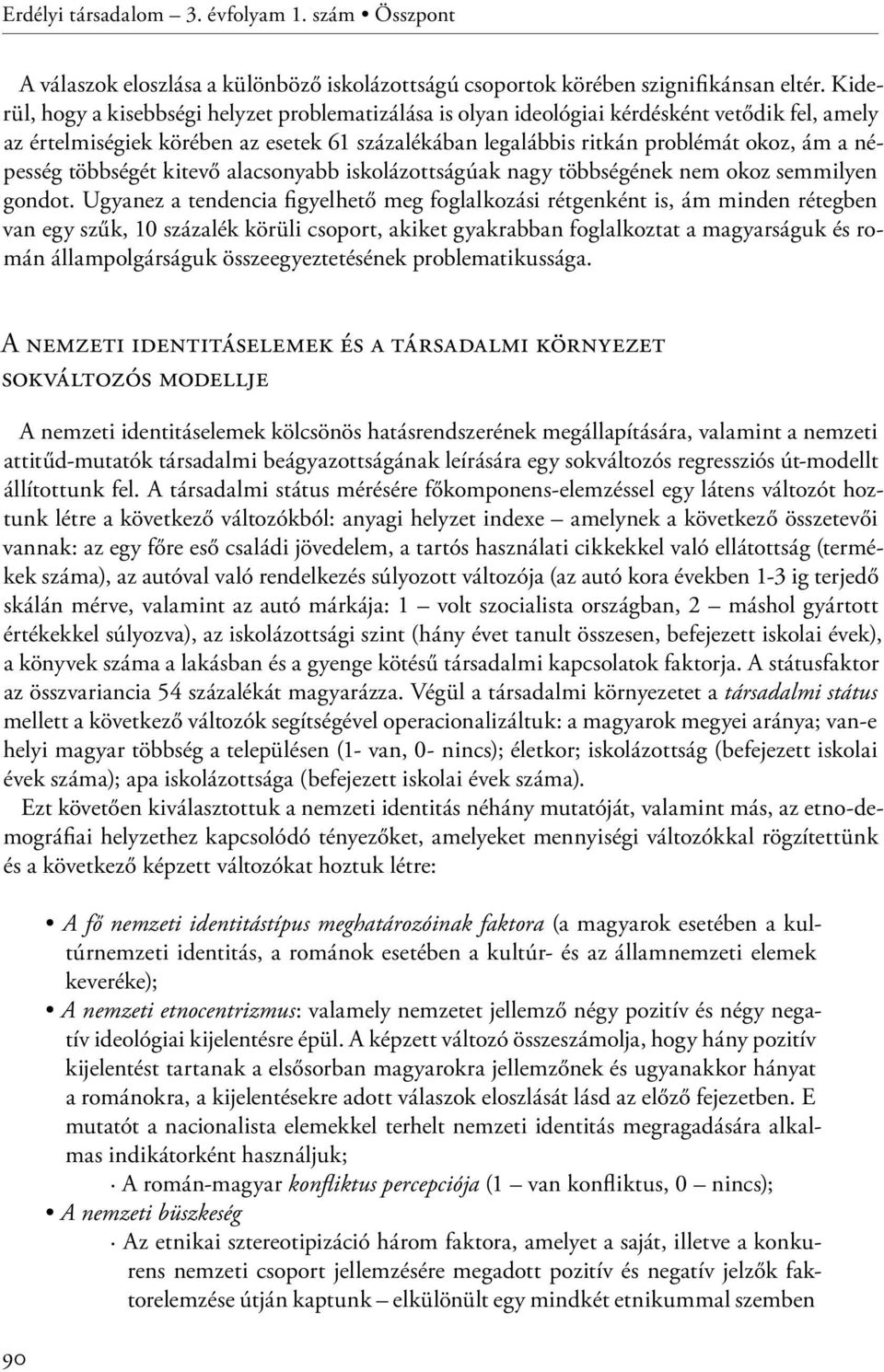 népesség többségét kitevő alacsonyabb iskolázottságúak nagy többségének nem okoz semmilyen gondot.