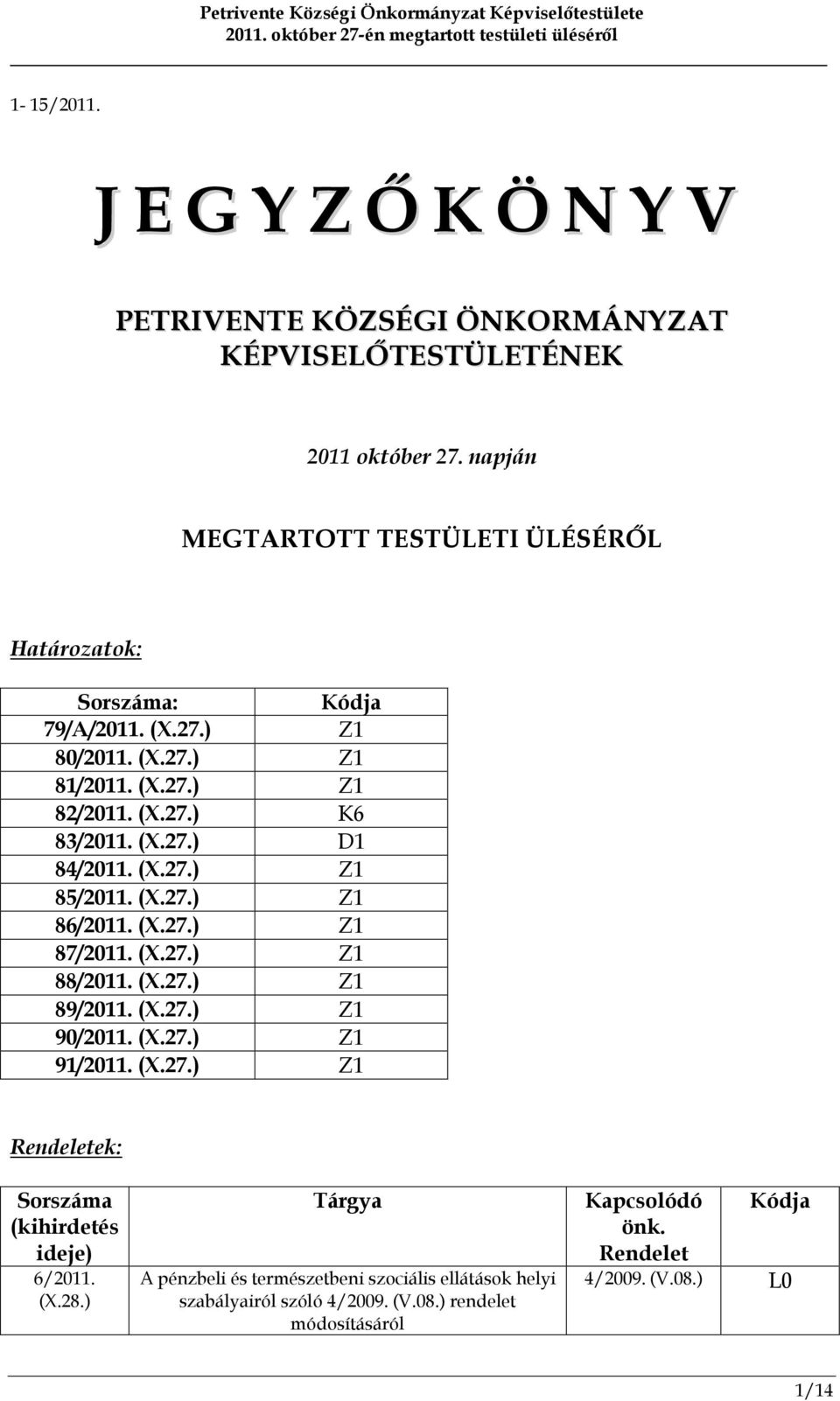 (X.27.) Z1 85/2011. (X.27.) Z1 86/2011. (X.27.) Z1 87/2011. (X.27.) Z1 88/2011. (X.27.) Z1 89/2011. (X.27.) Z1 90/2011. (X.27.) Z1 91/2011. (X.27.) Z1 Rendeletek: Sorszáma (kihirdetés ideje) 6/2011.