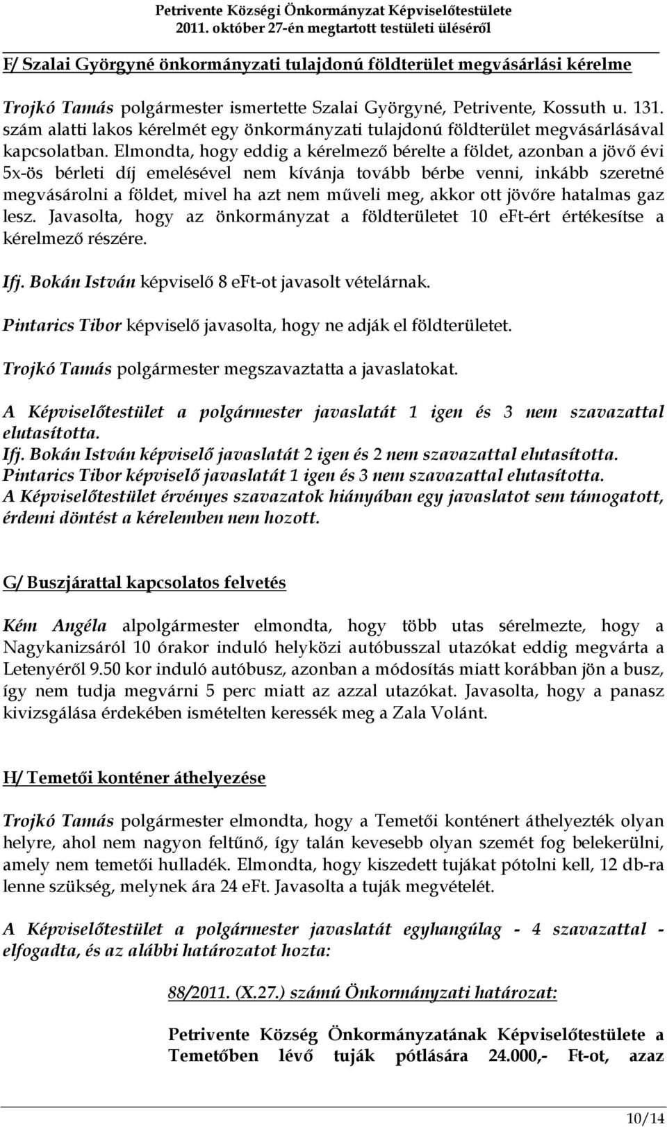 Elmondta, hogy eddig a kérelmező bérelte a földet, azonban a jövő évi 5x-ös bérleti díj emelésével nem kívánja tovább bérbe venni, inkább szeretné megvásárolni a földet, mivel ha azt nem műveli meg,