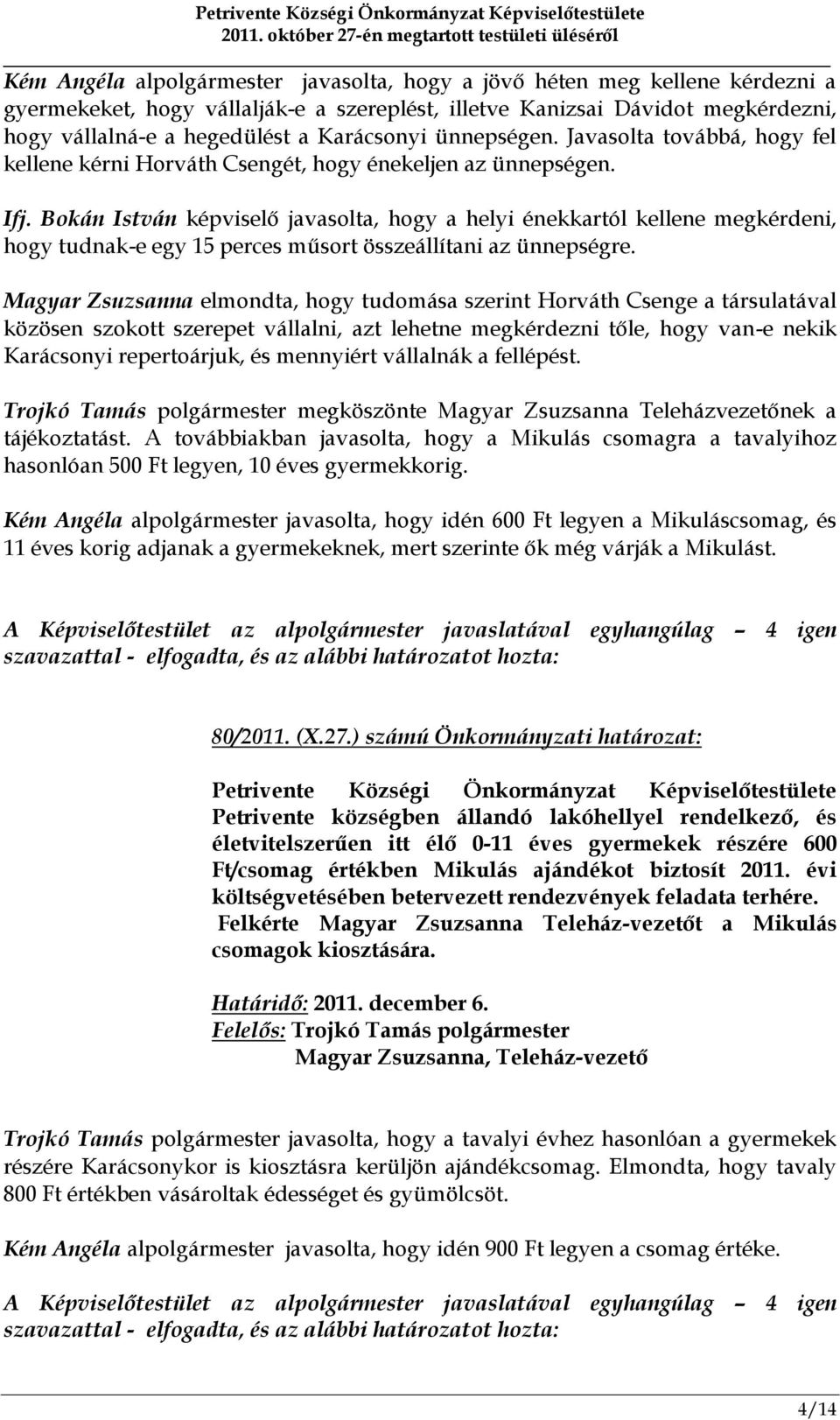 Bokán István képviselő javasolta, hogy a helyi énekkartól kellene megkérdeni, hogy tudnak-e egy 15 perces műsort összeállítani az ünnepségre.