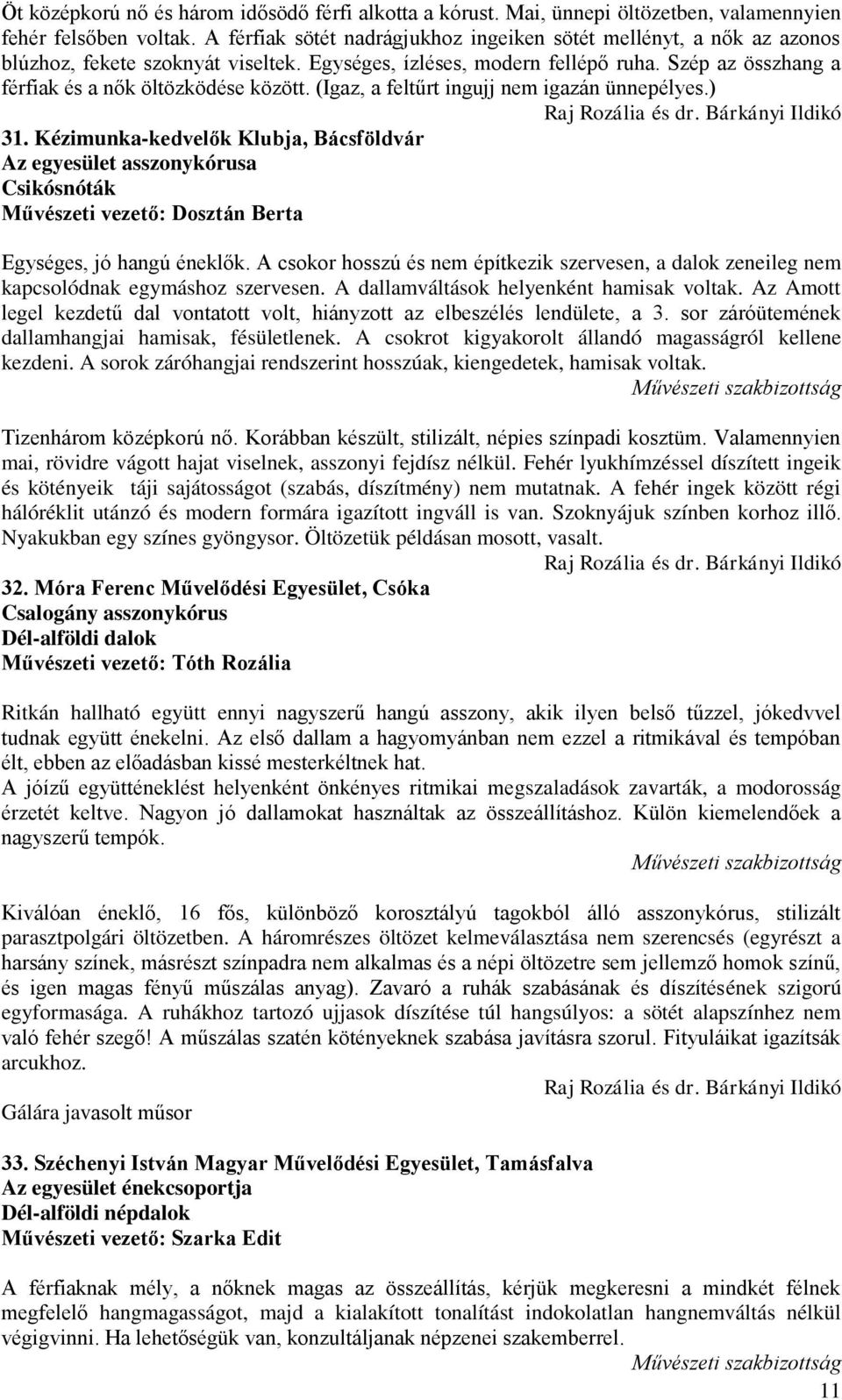 (Igaz, a feltűrt ingujj nem igazán ünnepélyes.) 31. Kézimunka-kedvelők Klubja, Bácsföldvár Az egyesület asszonykórusa Csikósnóták Művészeti vezető: Dosztán Berta Egységes, jó hangú éneklők.