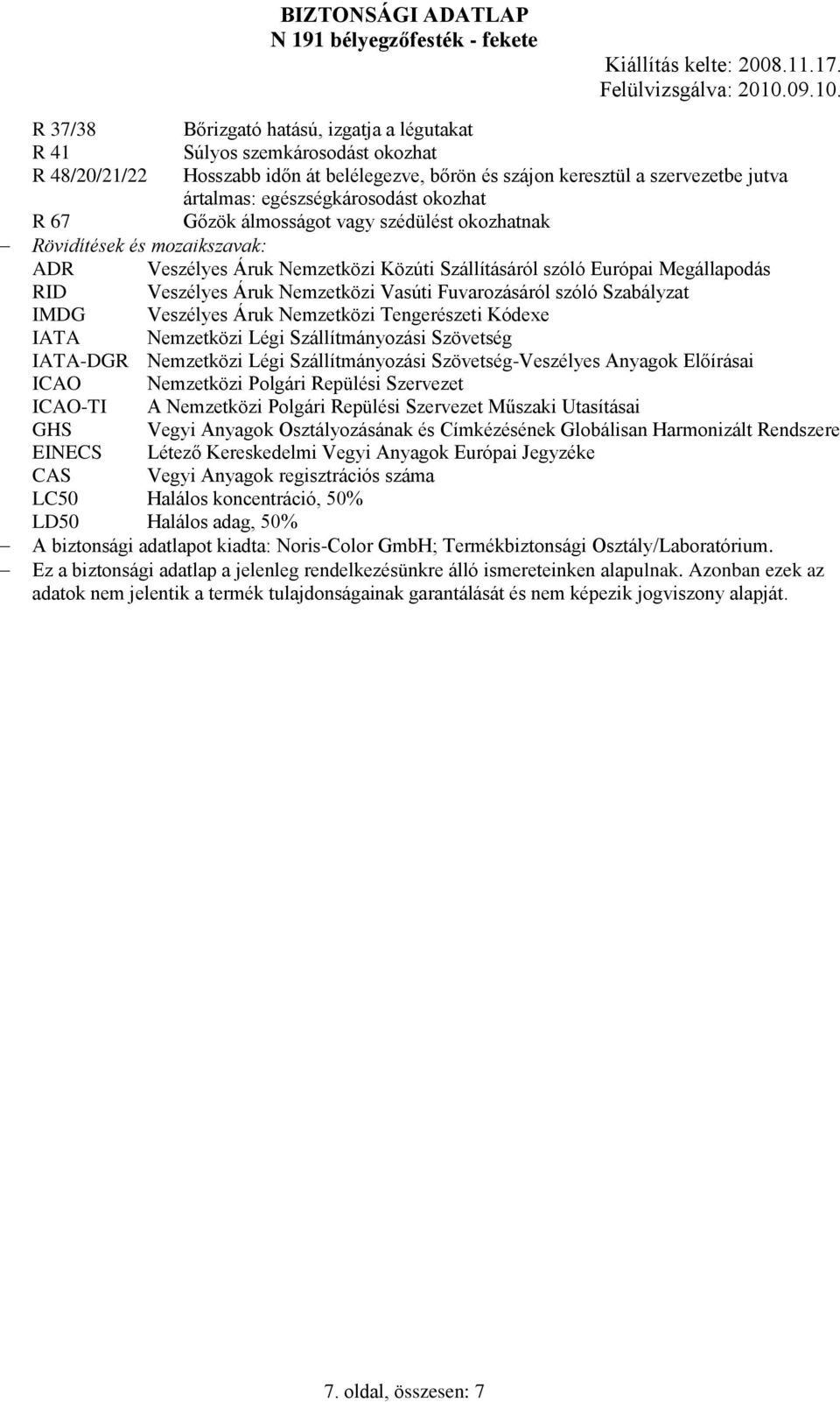 Fuvarozásáról szóló Szabályzat IMDG Veszélyes Áruk Nemzetközi Tengerészeti Kódexe IATA Nemzetközi Légi Szállítmányozási Szövetség IATA-DGR Nemzetközi Légi Szállítmányozási Szövetség-Veszélyes Anyagok