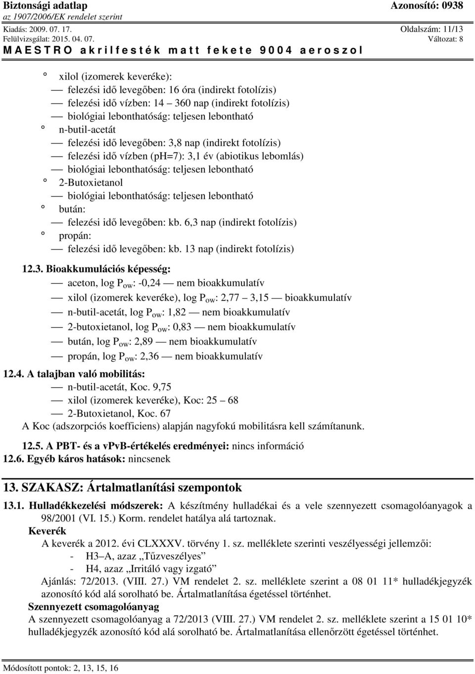 n-butil-acetát felezési idő levegőben: 3,8 nap (indirekt fotolízis) felezési idő vízben (ph=7): 3,1 év (abiotikus lebomlás) biológiai lebonthatóság: teljesen lebontható biológiai lebonthatóság: