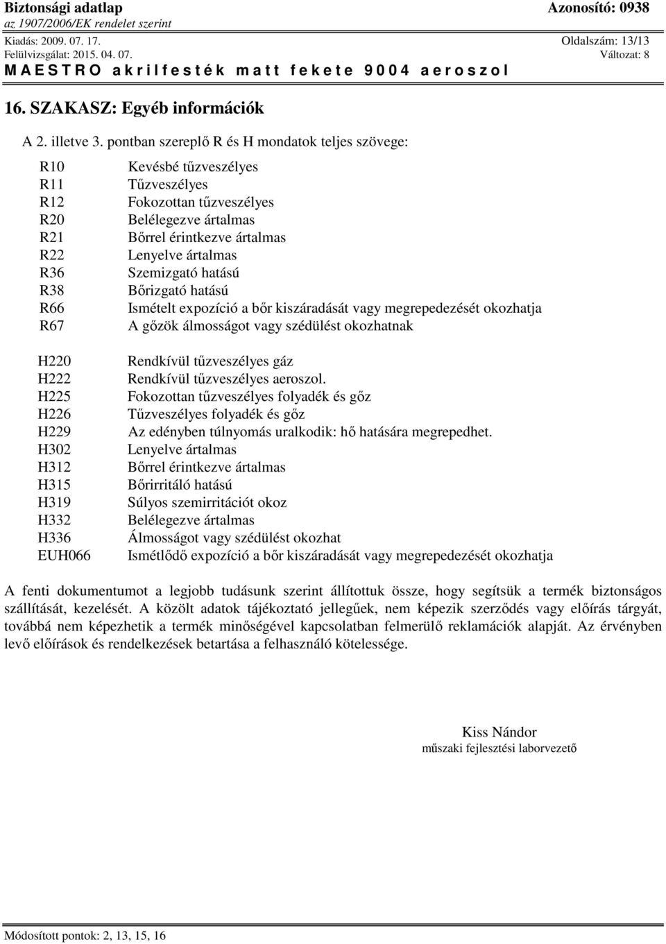 Lenyelve ártalmas Szemizgató hatású Bőrizgató hatású Ismételt expozíció a bőr kiszáradását vagy megrepedezését okozhatja A gőzök álmosságot vagy szédülést okozhatnak H220 H222 H225 H226 H229 H302