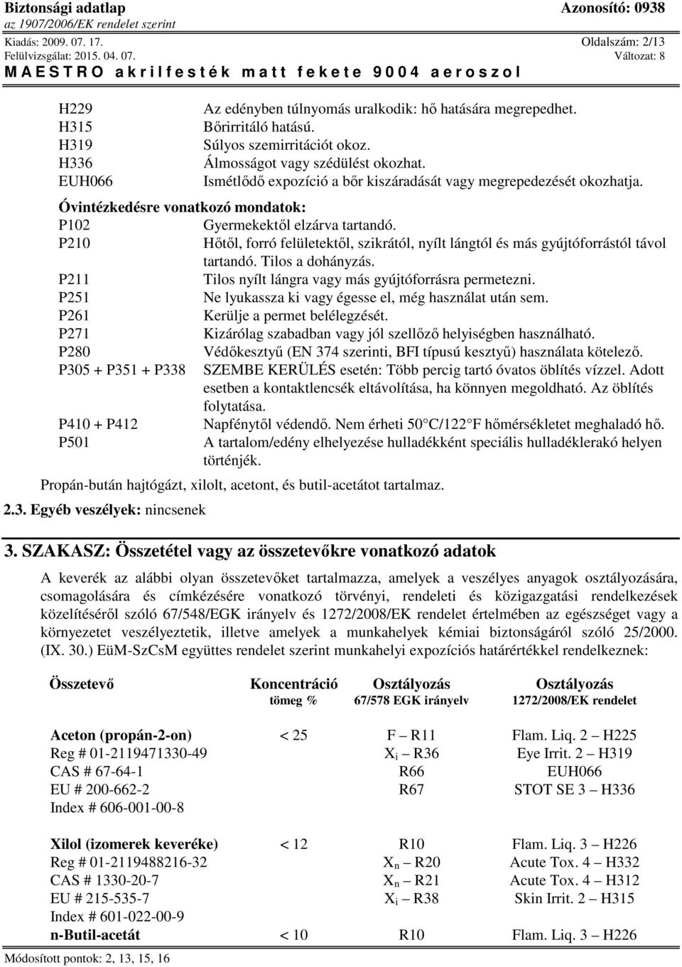 P210 Hőtől, forró felületektől, szikrától, nyílt lángtól és más gyújtóforrástól távol tartandó. Tilos a dohányzás. P211 Tilos nyílt lángra vagy más gyújtóforrásra permetezni.