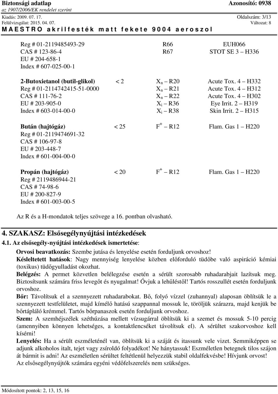 2 H315 Bután (hajtógáz) < 25 F + R12 Flam. Gas 1 H220 Reg # 01-2119474691-32 CAS # 106-97-8 EU # 203-448-7 Index # 601-004-00-0 Propán (hajtógáz) < 20 F + R12 Flam.