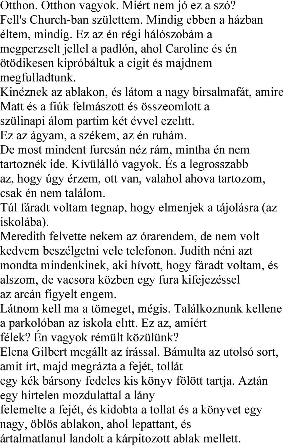 Kinéznek az ablakon, és látom a nagy birsalmafát, amire Matt és a fiúk felmászott és összeomlott a szülinapi álom partim két évvel ezelıtt. Ez az ágyam, a székem, az én ruhám.