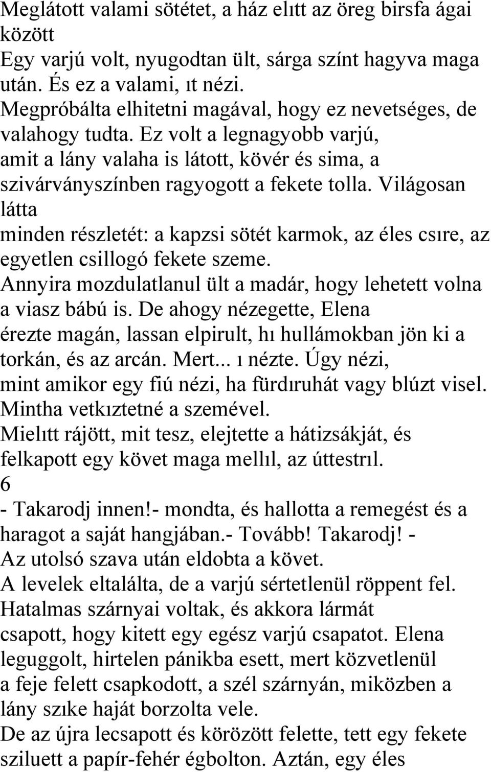 Világosan látta minden részletét: a kapzsi sötét karmok, az éles csıre, az egyetlen csillogó fekete szeme. Annyira mozdulatlanul ült a madár, hogy lehetett volna a viasz bábú is.