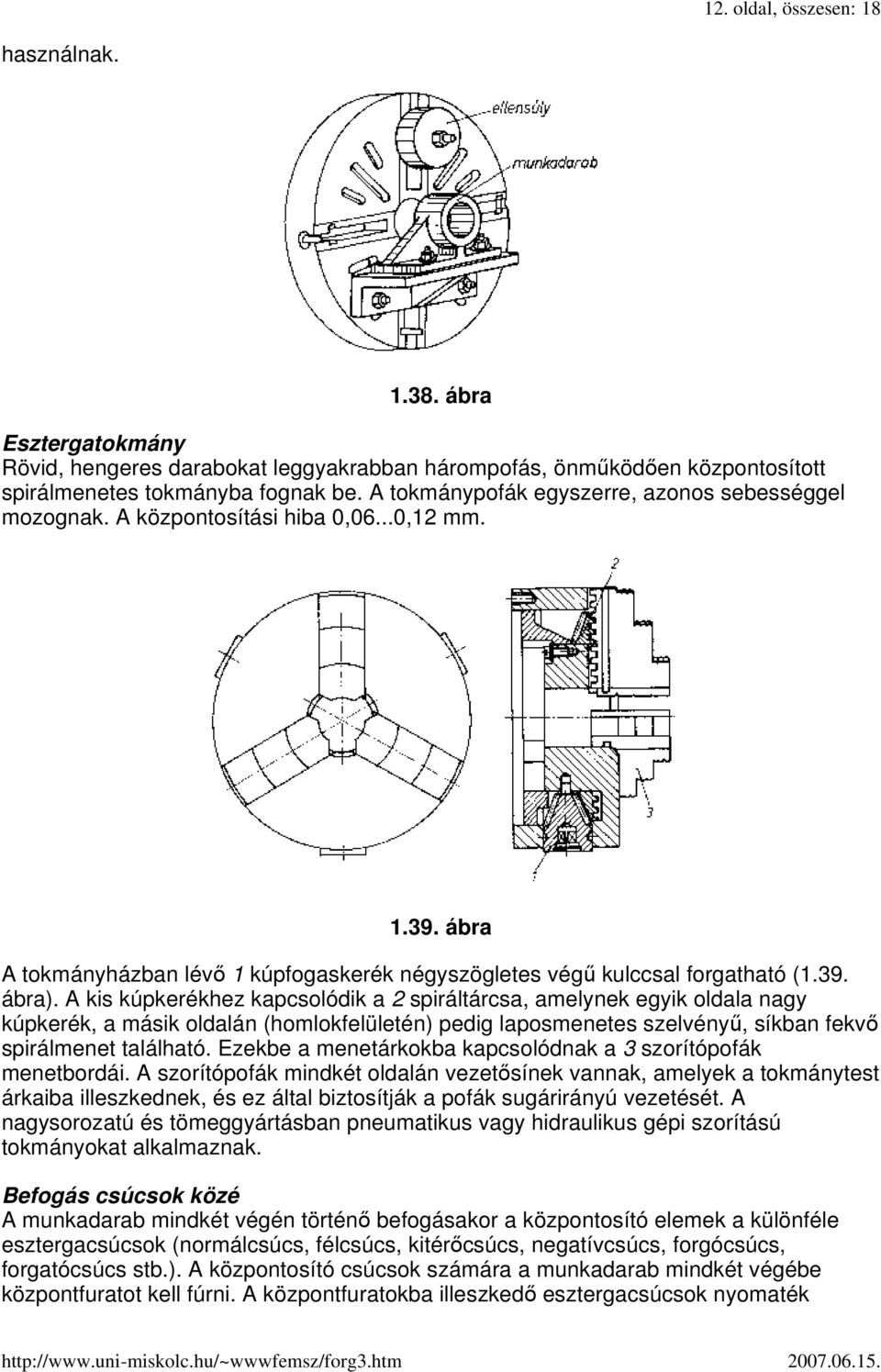 A kis kúpkerékhez kapcsolódik a 2 spiráltárcsa, amelynek egyik oldala nagy kúpkerék, a másik oldalán (homlokfelületén) pedig laposmenetes szelvényő, síkban fekvı spirálmenet található.