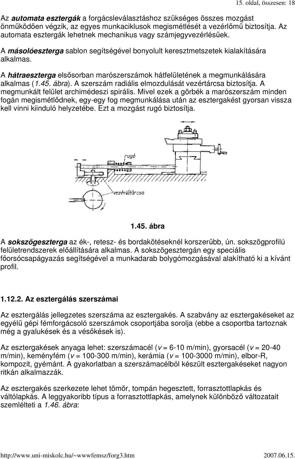 A hátraeszterga elsısorban marószerszámok hátfelületének a megmunkálására alkalmas (1.45. ábra). A szerszám radiális elmozdulását vezértárcsa biztosítja. A megmunkált felület archimédeszi spirális.