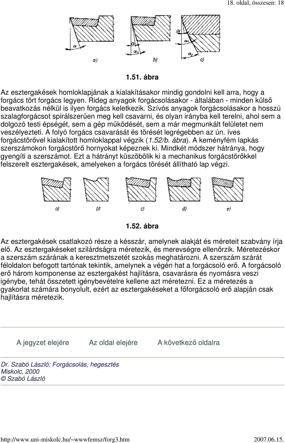 Szívós anyagok forgácsolásakor a hosszú szalagforgácsot spirálszerően meg kell csavarni, és olyan irányba kell terelni, ahol sem a dolgozó testi épségét, sem a gép mőködését, sem a már megmunkált