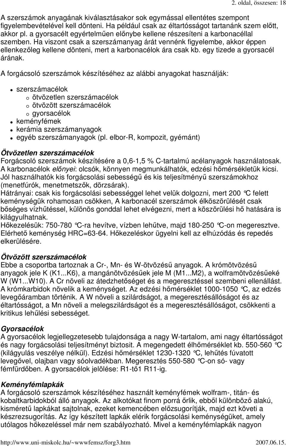 Ha viszont csak a szerszámanyag árát vennénk figyelembe, akkor éppen ellenkezıleg kellene dönteni, mert a karbonacélok ára csak kb. egy tizede a gyorsacél árának.