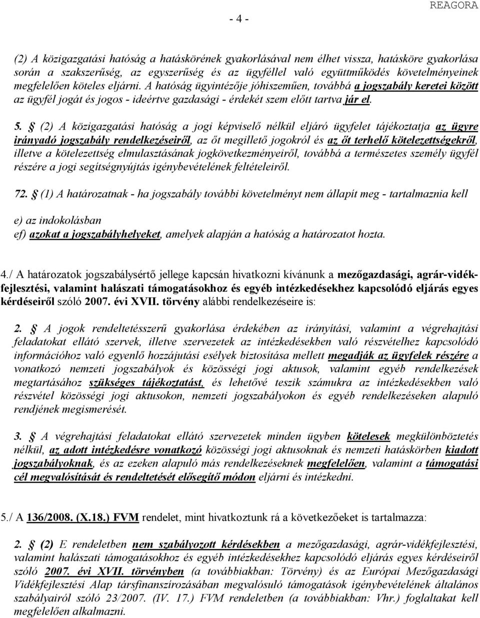 (2) A közigazgatási hatóság a jogi képviselő nélkül eljáró ügyfelet tájékoztatja az ügyre irányadó jogszabály rendelkezéseiről, az őt megillető jogokról és az őt terhelő kötelezettségekről, illetve a