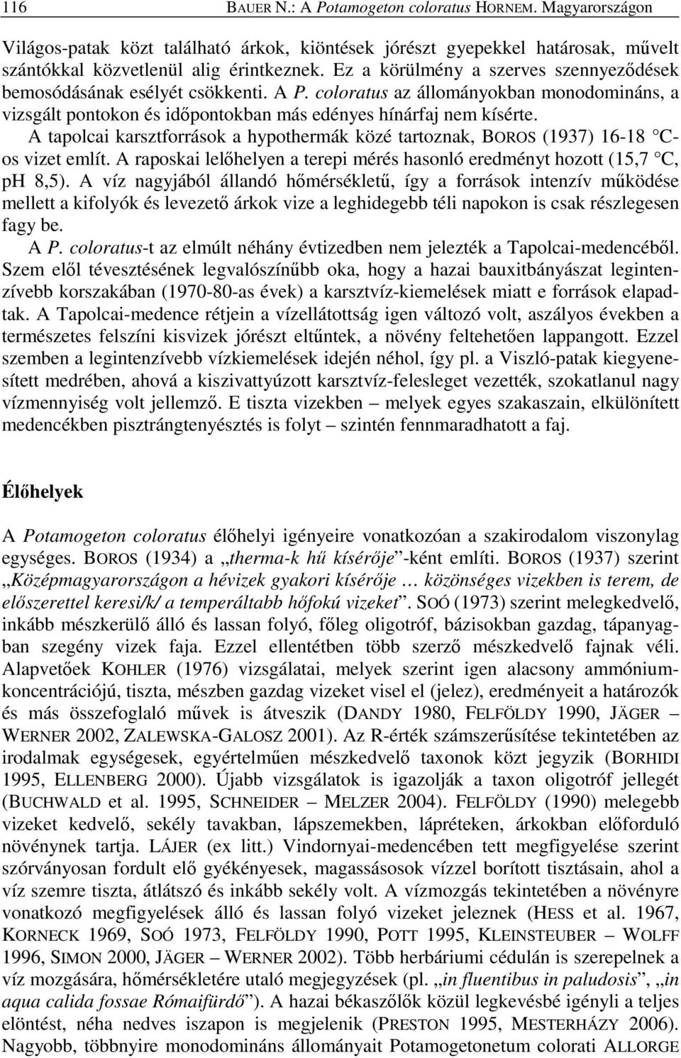 A tapolcai karsztforrások a hypothermák közé tartoznak, BOROS (1937) 16-18 Cos vizet említ. A raposkai lelıhelyen a terepi mérés hasonló eredményt hozott (15,7 C, ph 8,5).