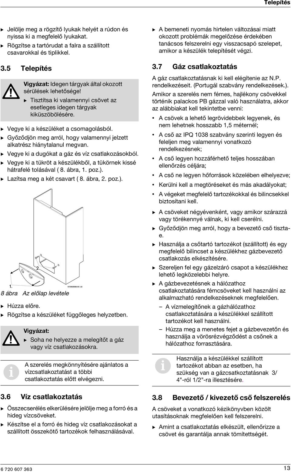 B Vegye k a tükröt a készülékből, a tükörnek kssé hátrafelé tolásával ( 8. ábra, 1. poz.). B Lazítsa meg a két csavart ( 8. ábra, 2. poz.). 8 ábra Az előlap levétele B Húzza előre.