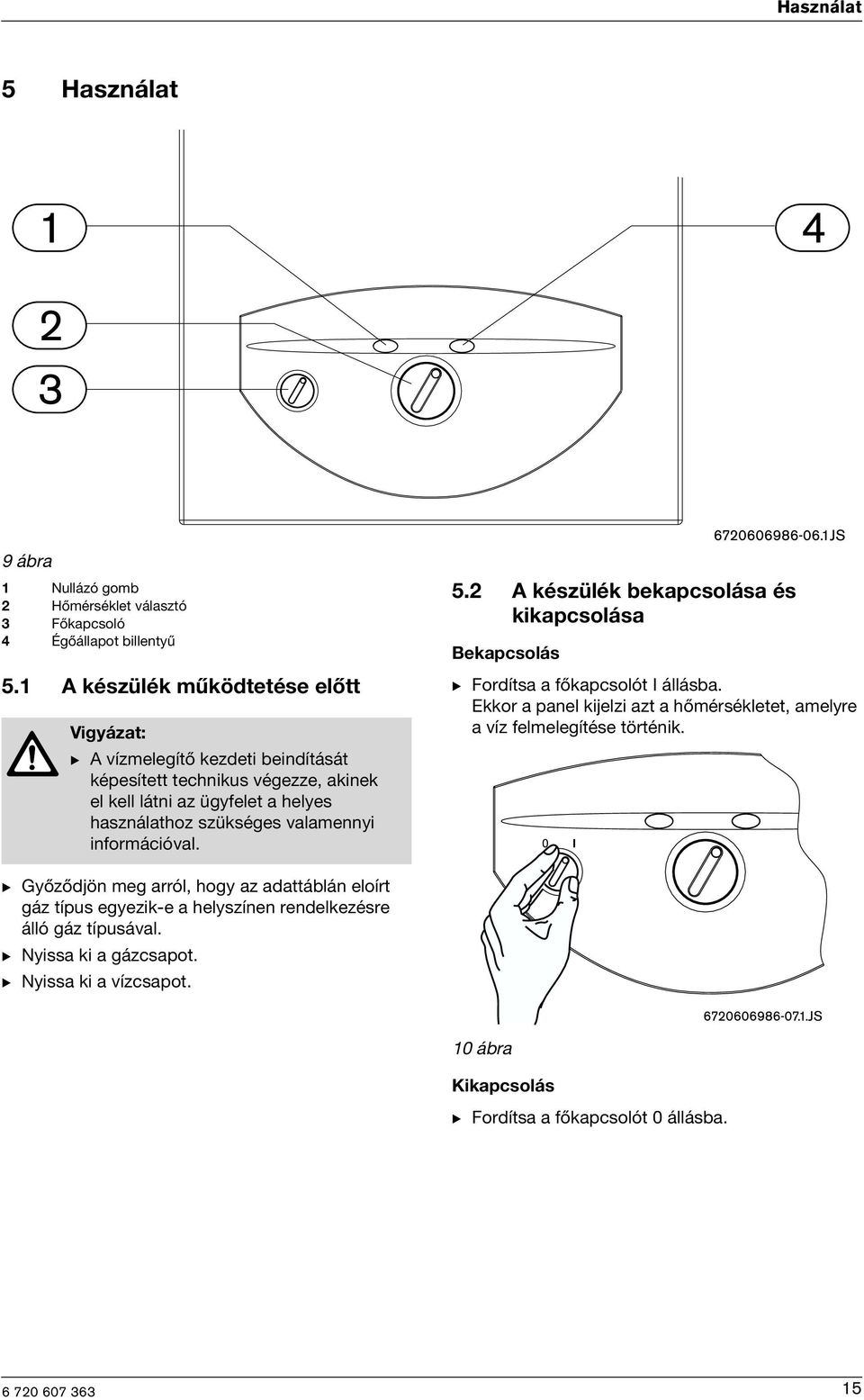 valamenny nformácóval. 5.2 A készülék bekapcsolása és kkapcsolása Bekapcsolás B Fordítsa a főkapcsolót I állásba.