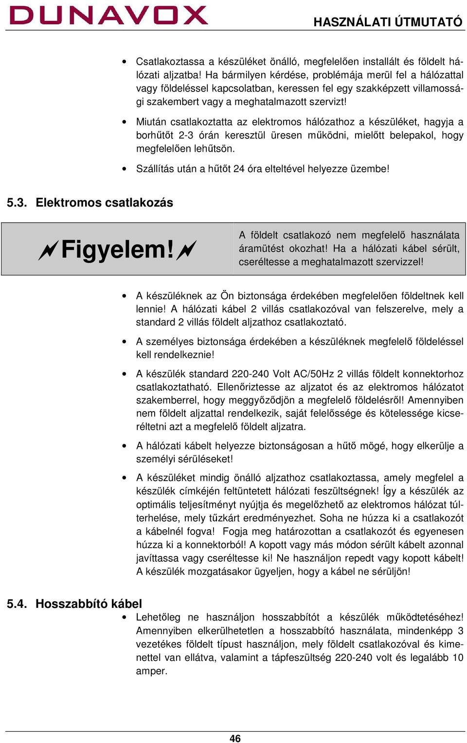 Miután csatlakoztatta az elektromos hálózathoz a készüléket, hagyja a borhűtőt 2-3 órán keresztül üresen működni, mielőtt belepakol, hogy megfelelően lehűtsön.