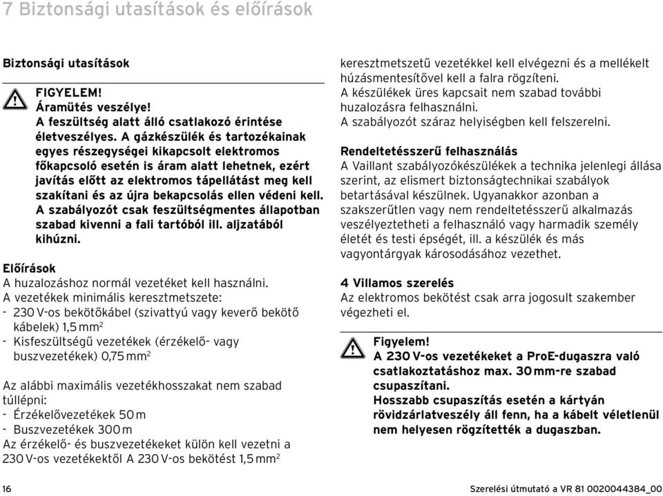 bekapcsolás ellen védeni kell. A szabályozót csak feszültségmentes állapotban szabad kivenni a fali tartóból ill. aljzatából kihúzni. Előírások A huzalozáshoz normál vezetéket kell használni.