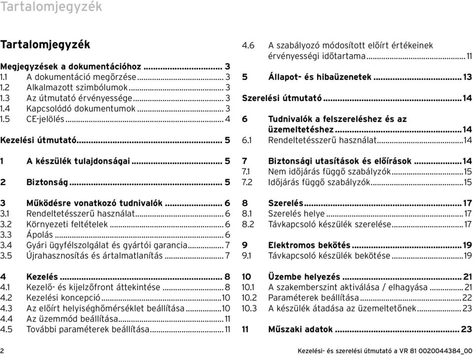 .. 6 3.3 Ápolás... 6 3.4 Gyári ügyfélszolgálat és gyártói garancia... 7 3.5 Újrahasznosítás és ártalmatlanítás... 7 4 Kezelés... 8 4.1 Kezelő- és kijelzőfront áttekintése...8 4.2 Kezelési koncepció.