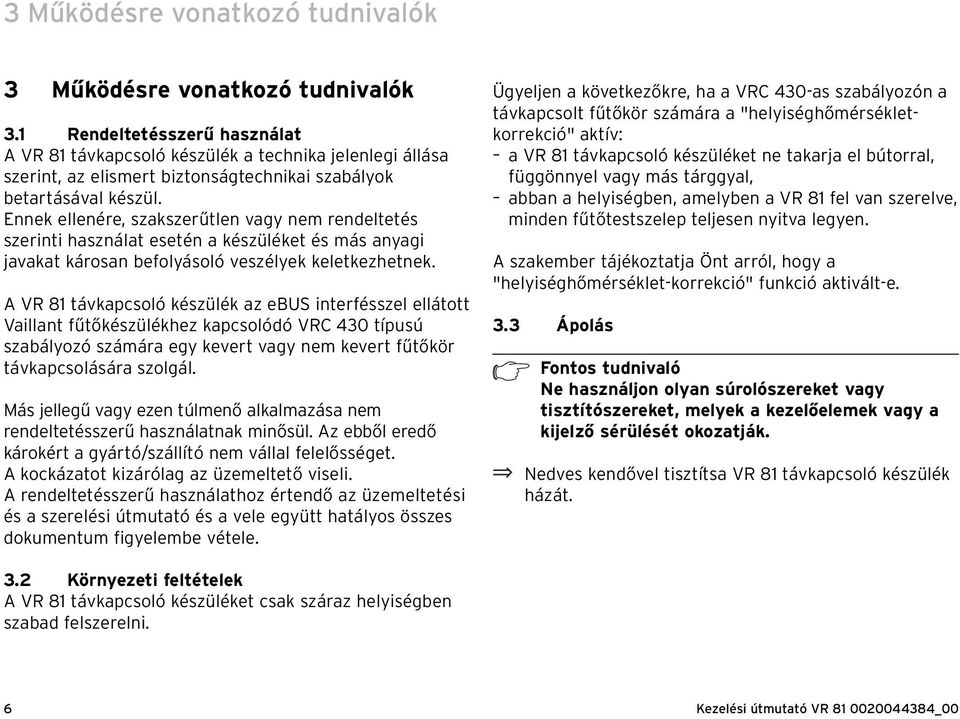 Ennek ellenére, szakszerűtlen vagy nem rendeltetés szerinti használat esetén a készüléket és más anyagi javakat károsan befolyásoló veszélyek keletkezhetnek.