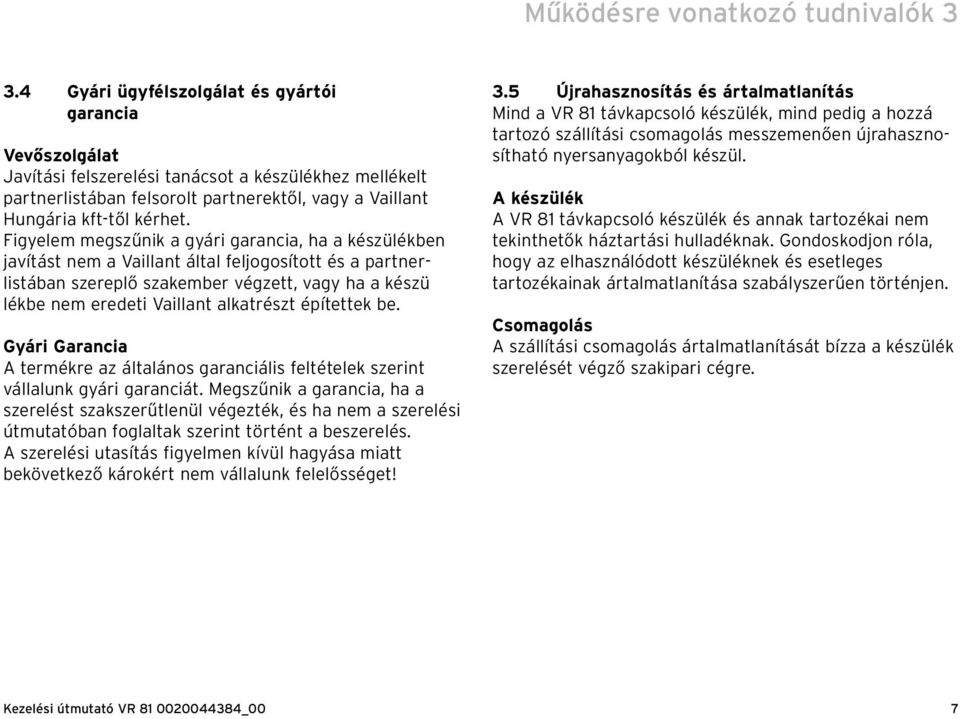 Figyelem megszűnik a gyári garancia, ha a készülékben javítást nem a Vaillant által feljogosított és a partnerlistában szereplő szakember végzett, vagy ha a készü lékbe nem eredeti Vaillant