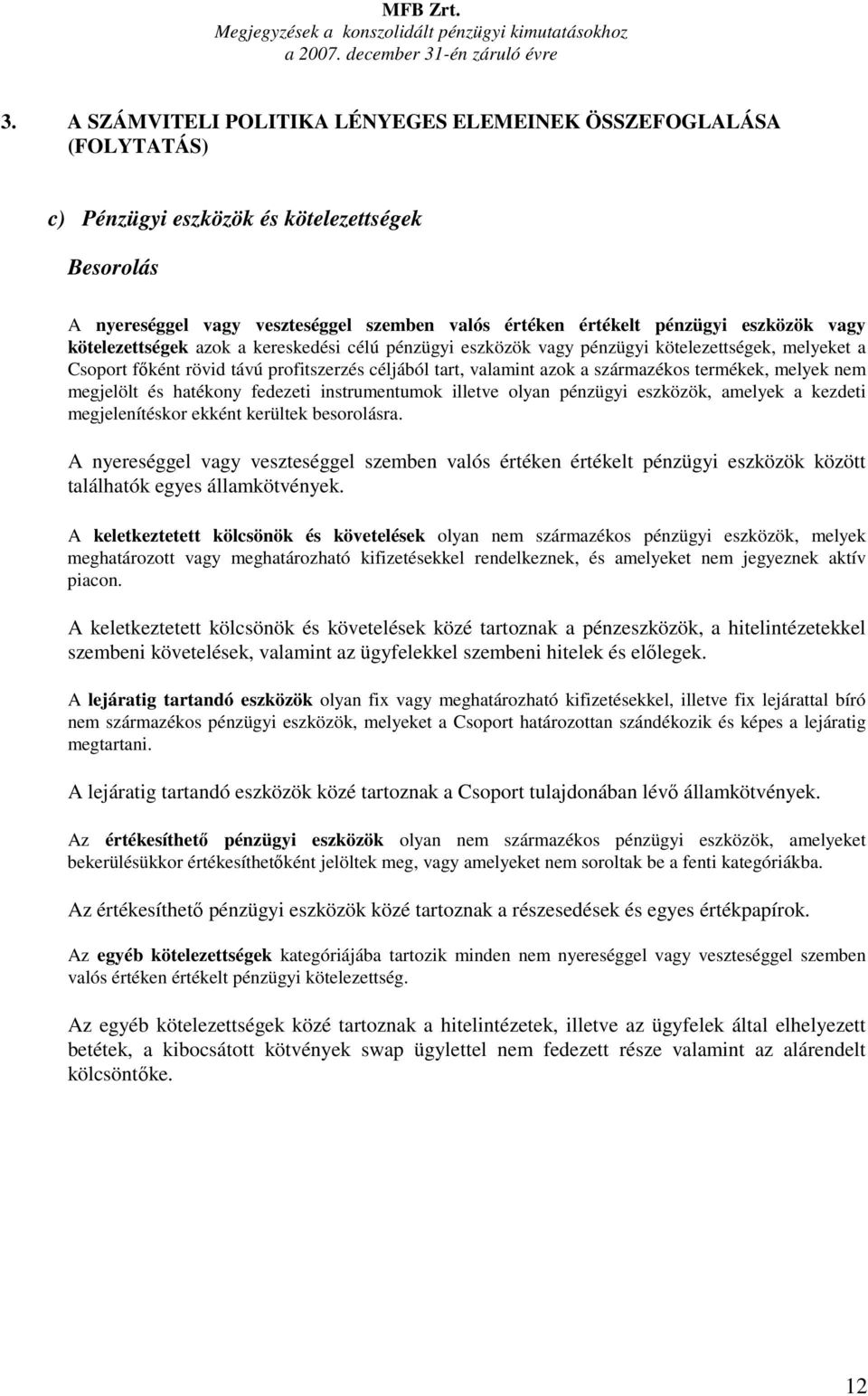 vagy kötelezettségek azok a kereskedési célú pénzügyi eszközök vagy pénzügyi kötelezettségek, melyeket a Csoport fıként rövid távú profitszerzés céljából tart, valamint azok a származékos termékek,