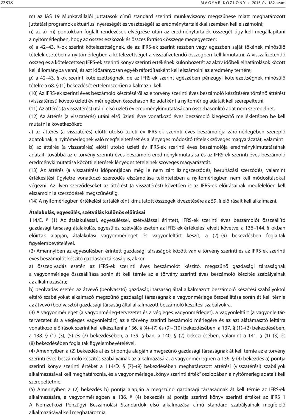 kell elszámolni; n) az a) m) pontokban foglalt rendezések elvégzése után az eredménytartalék összegét úgy kell megállapítani a nyitómérlegben, hogy az összes eszközök és összes források összege