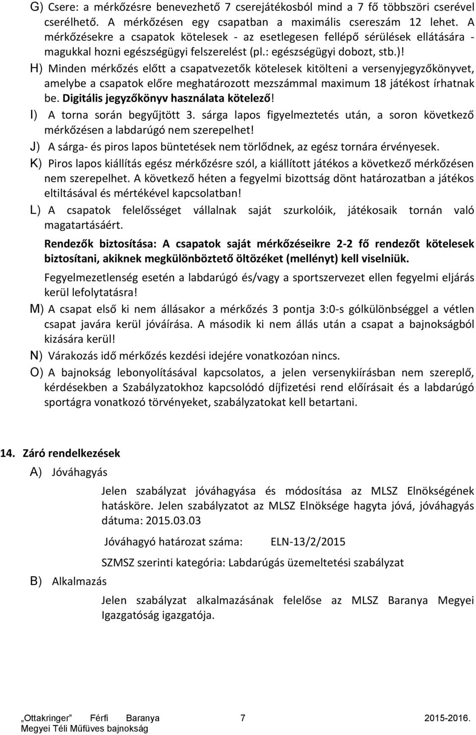 H) Minden mérkőzés előtt a csapatvezetők kötelesek kitölteni a versenyjegyzőkönyvet, amelybe a csapatok előre meghatározott mezszámmal maximum 18 játékost írhatnak be.