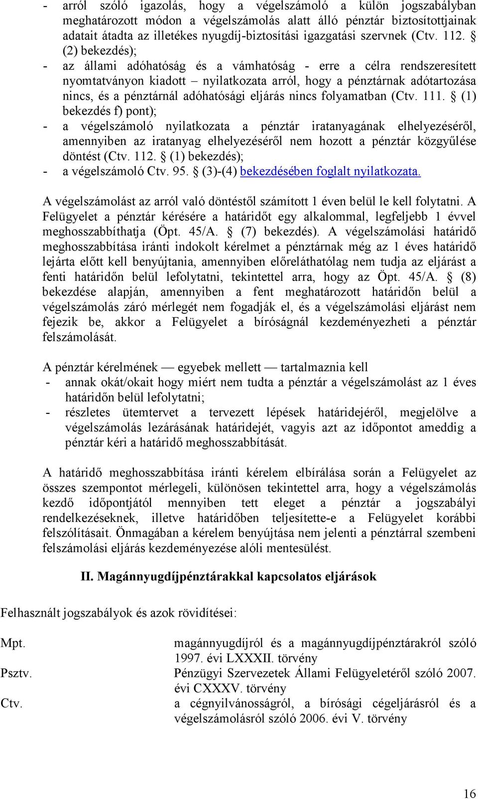 (2) bekezdés); - az állami adóhatóság és a vámhatóság - erre a célra rendszeresített nyomtatványon kiadott nyilatkozata arról, hogy a pénztárnak adótartozása nincs, és a pénztárnál adóhatósági