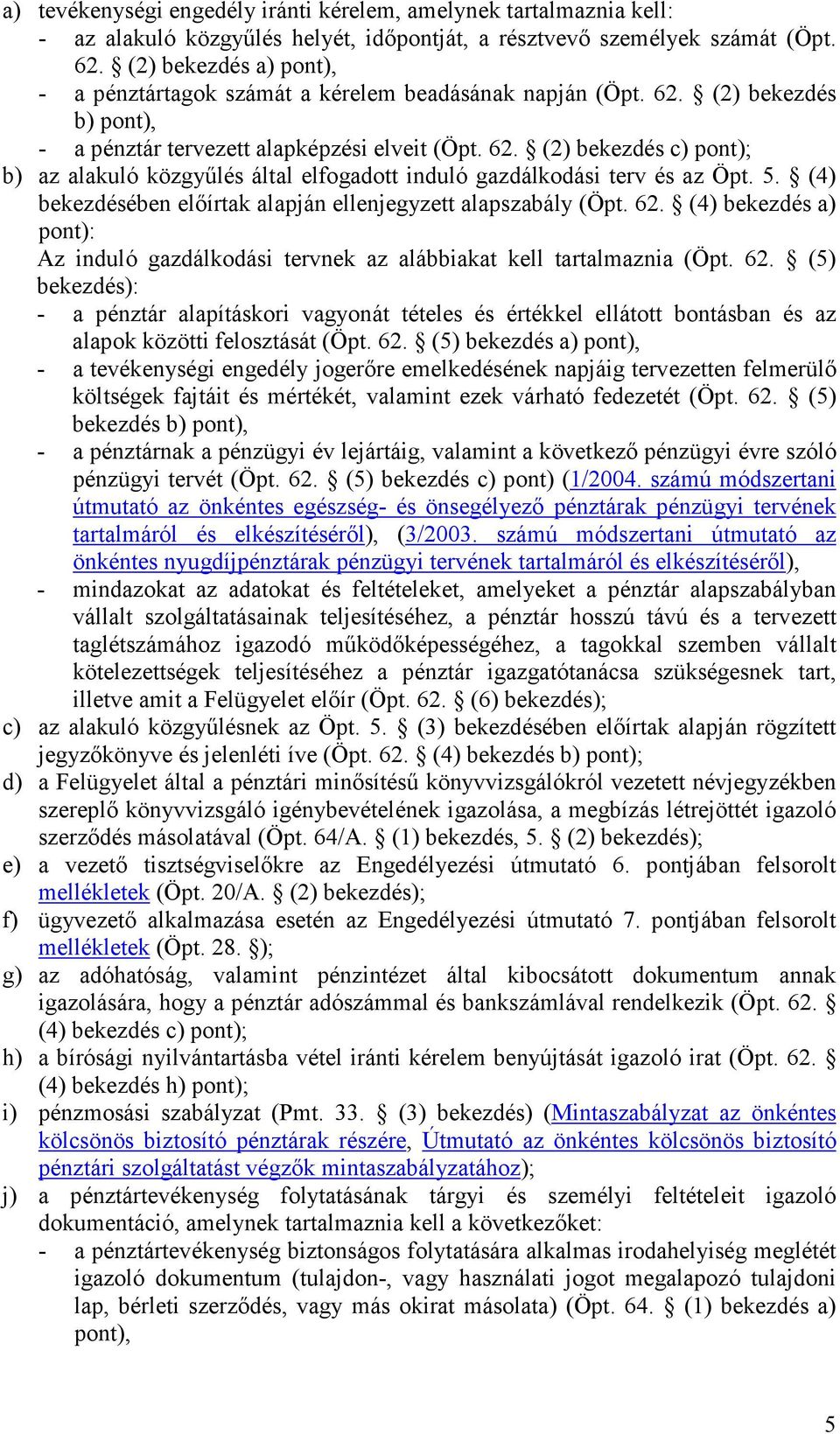 5. (4) bekezdésében elıírtak alapján ellenjegyzett alapszabály (Öpt. 62. (4) bekezdés a) pont): Az induló gazdálkodási tervnek az alábbiakat kell tartalmaznia (Öpt. 62. (5) bekezdés): - a pénztár alapításkori vagyonát tételes és értékkel ellátott bontásban és az alapok közötti felosztását (Öpt.