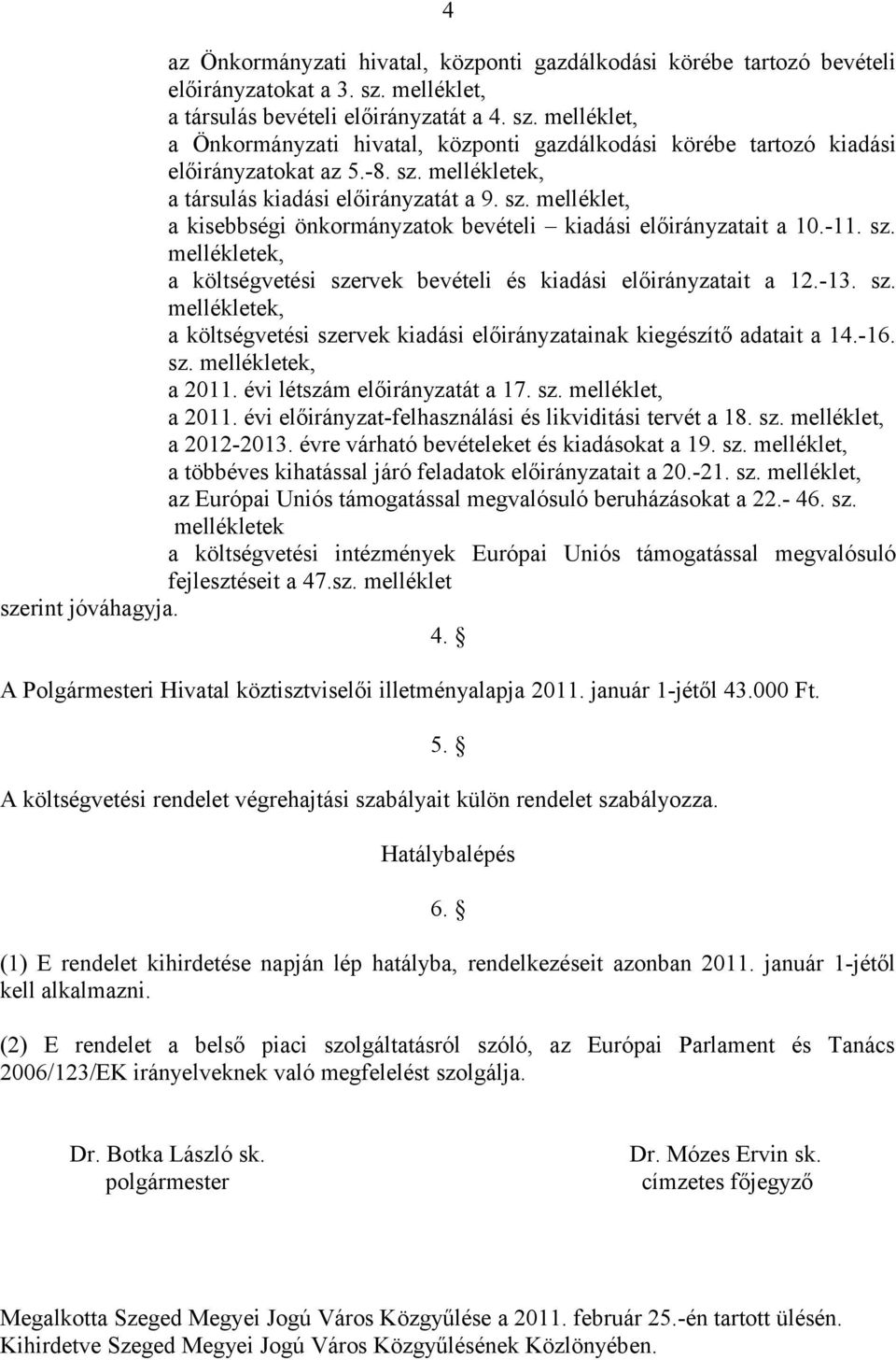 -13. sz. mellékletek, a költségvetési szervek kiadási előirányzatainak kiegészítő adatait a 14.-16. sz. mellékletek, a 211. évi létszám előirányzatát a 17. sz. melléklet, a 211.