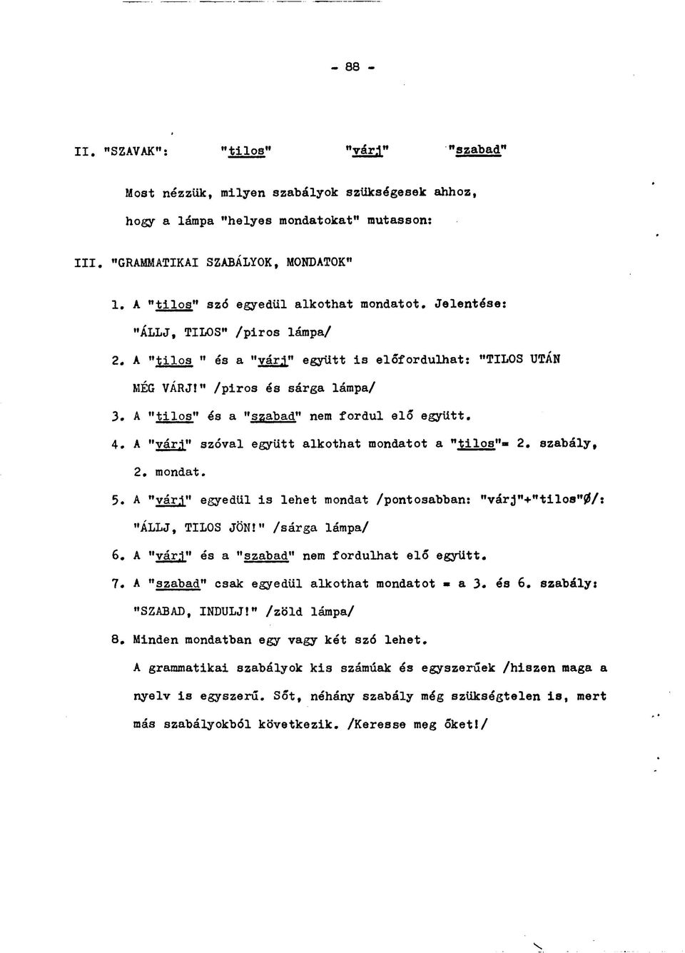 A "tilos" és a "szabad" nem fordul elő együtt. 4. A "vár.i" szóval együtt alkothat mondatot a "tilos" 2. szabály, 2. mondat. 5. A "vár.i" egyedül is lehet mondat /pontosabban: "várj"+"tilos"0/: "ÁLLJ, TILOS JÖN!