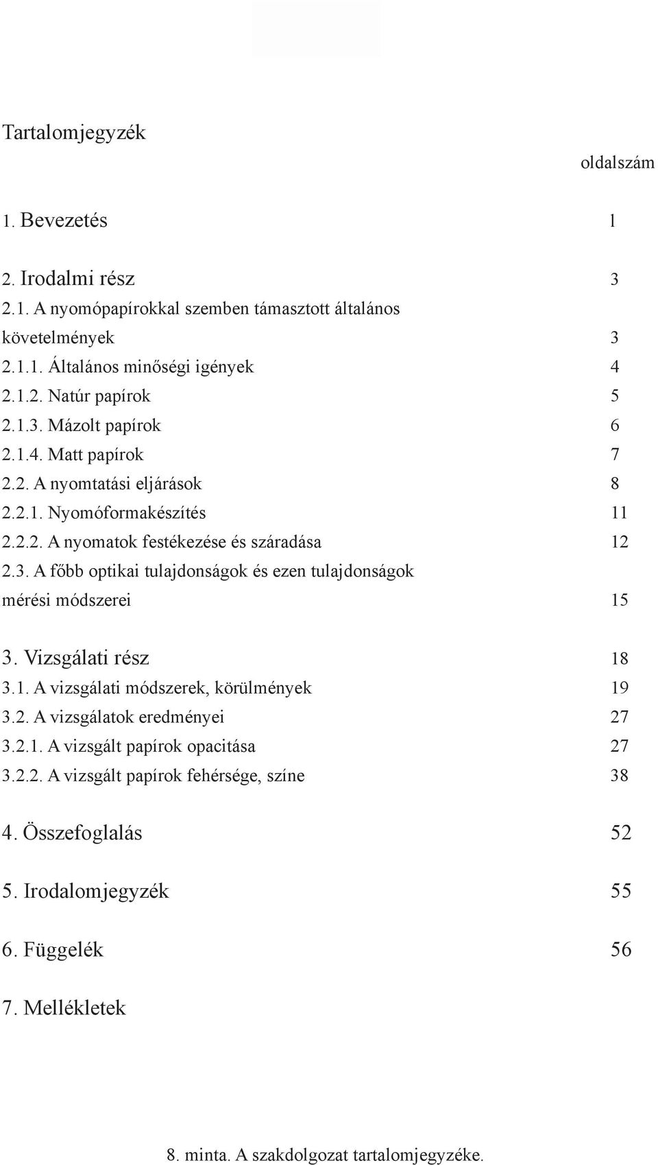 Vizsgálati rész 18 3.1. A vizsgálati módszerek, körülmények 19 3.2. A vizsgálatok eredményei 27 3.2.1. A vizsgált papírok opacitása 27 3.2.2. A vizsgált papírok fehérsége, színe 38 4.