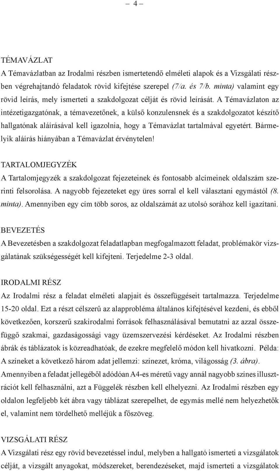 A Témavázlaton az intézetigazgatónak, a témavezetőnek, a külső konzulensnek és a szakdolgozatot készítő hallgatónak aláírásával kell igazolnia, hogy a Témavázlat tartalmával egyetért.