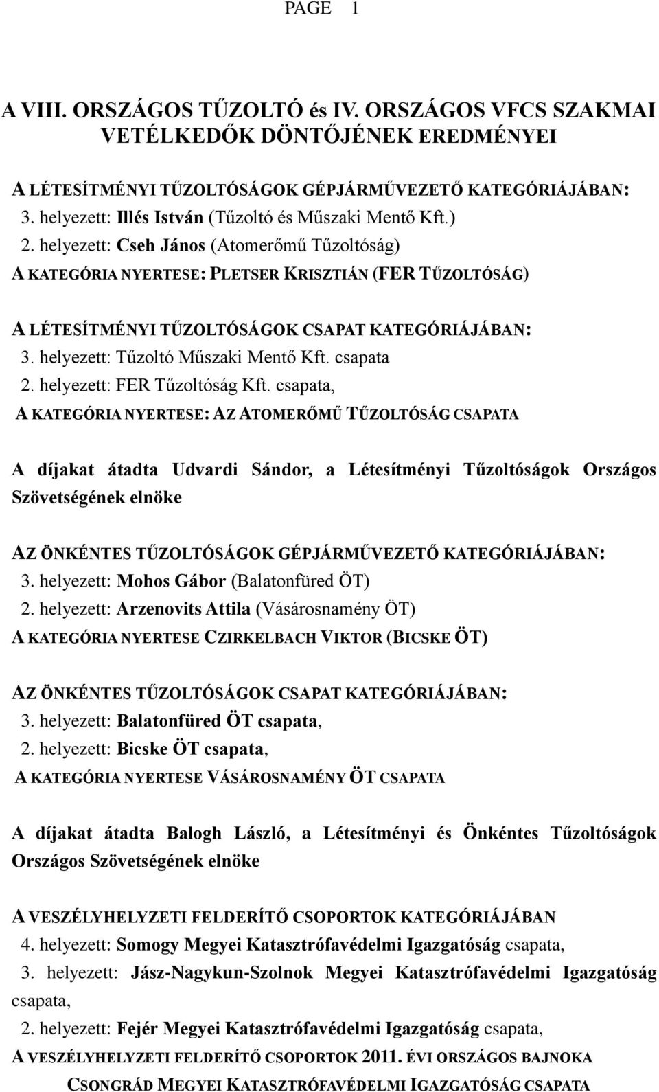 helyezett: Cseh János (Atomerőmű Tűzoltóság) A KATEGÓRIA NYERTESE: PLETSER KRISZTIÁN (FER TŰZOLTÓSÁG) A LÉTESÍTMÉNYI TŰZOLTÓSÁGOK CSAPAT KATEGÓRIÁJÁBAN: 3. helyezett: Tűzoltó Műszaki Mentő Kft.