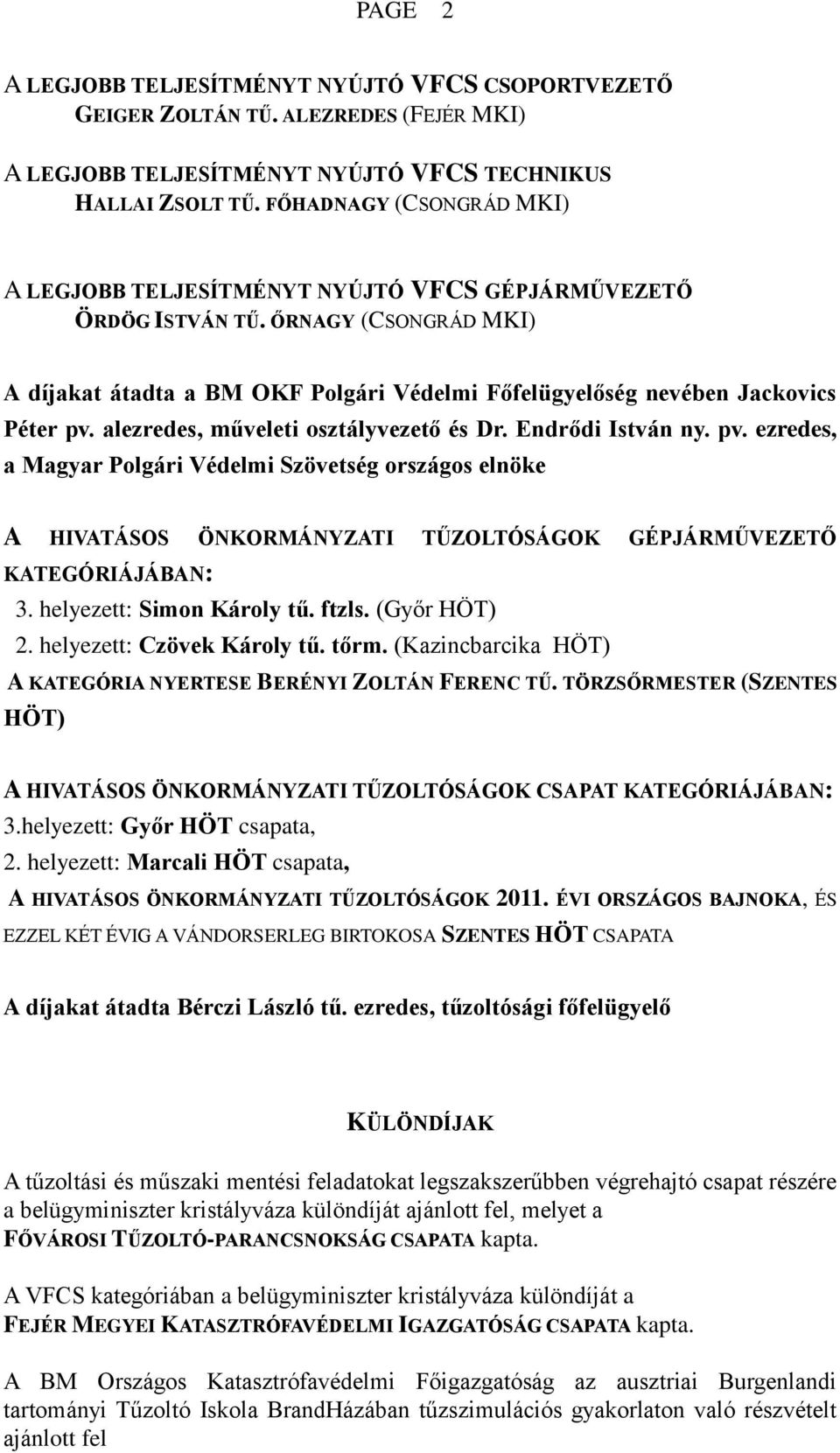 alezredes, műveleti osztályvezető és Dr. Endrődi István ny. pv. ezredes, a Magyar Polgári Védelmi Szövetség országos elnöke A HIVATÁSOS ÖNKORMÁNYZATI TŰZOLTÓSÁGOK GÉPJÁRMŰVEZETŐ KATEGÓRIÁJÁBAN: 3.