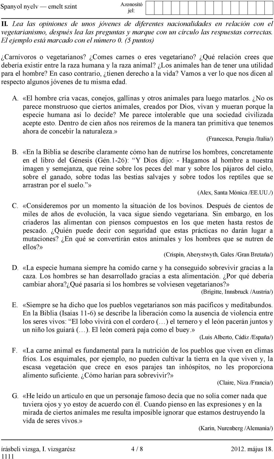 Los animales han de tener una utilidad para el hombre? En caso contrario, tienen derecho a la vida? Vamos a ver lo que nos dicen al respecto algunos jóvenes de tu misma edad. A.